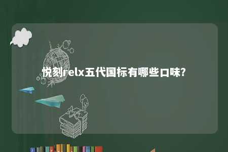 悦刻relx五代国标有哪些口味？ 